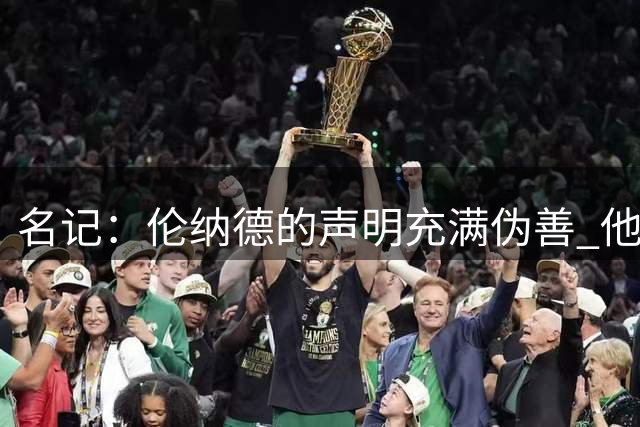 名记：伦纳德的声明充满伪善 他重返猛龙却把烂摊子留给快船