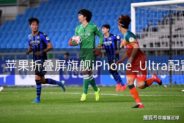 苹果折叠屏旗舰iPhone Ultra配置曝光 折痕问题仍存